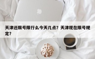 天津还限号限行么今天几点？天津现在限号规定？