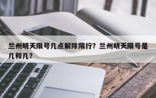 兰州明天限号几点解除限行？兰州明天限号是几和几？