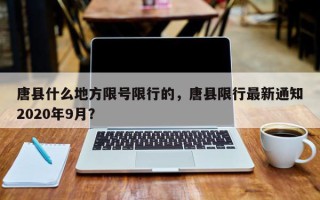 唐县什么地方限号限行的，唐县限行最新通知2020年9月？