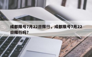 成都限号7月22日限行，成都限号7月22日限行吗？