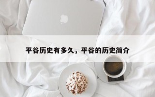 平谷历史有多久，平谷的历史简介