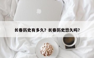 长春历史有多久？长春历史悠久吗？