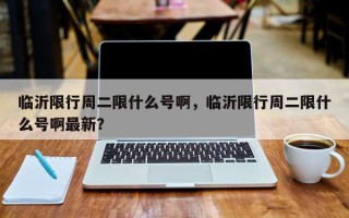 临沂限行周二限什么号啊，临沂限行周二限什么号啊最新？