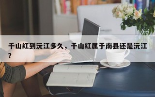 千山红到沅江多久，千山红属于南县还是沅江？