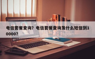 电信套餐查询？电信套餐查询发什么短信到10000？