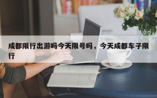 成都限行出游吗今天限号吗，今天成都车子限行