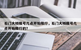 石门大桥限号几点开始限行，石门大桥限号几点开始限行的？