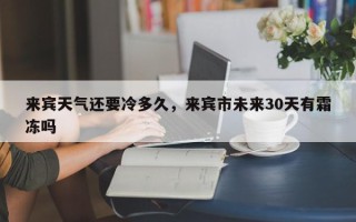 来宾天气还要冷多久，来宾市未来30天有霜冻吗