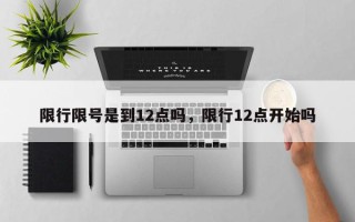 限行限号是到12点吗，限行12点开始吗