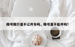 限号限行是不让开车吗，限号是不能开吗？