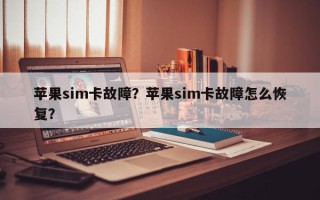 苹果sim卡故障？苹果sim卡故障怎么恢复？