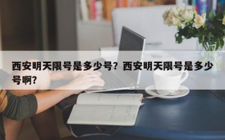 西安明天限号是多少号？西安明天限号是多少号啊？