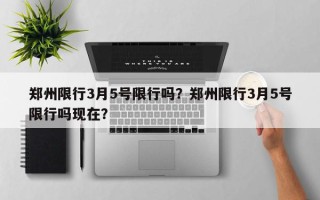 郑州限行3月5号限行吗？郑州限行3月5号限行吗现在？