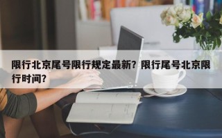 限行北京尾号限行规定最新？限行尾号北京限行时间？