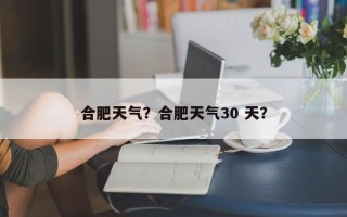 合肥天气？合肥天气30 天？