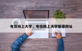 电信网上大学，电信网上大学登录网址