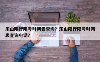 乐山限行限号时间表查询？乐山限行限号时间表查询电话？