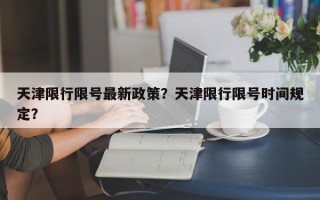 天津限行限号最新政策？天津限行限号时间规定？