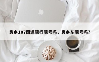 良乡107国道限行限号吗，良乡车限号吗？