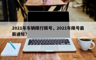 2021年车辆限行限号，2021年限号最新通知？