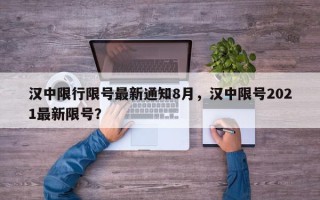 汉中限行限号最新通知8月，汉中限号2021最新限号？