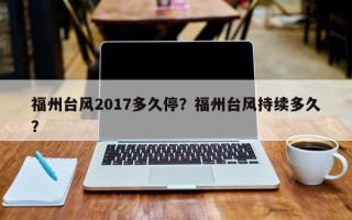 福州台风2017多久停？福州台风持续多久？