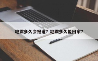 地震多久会报道？地震多久能回家？