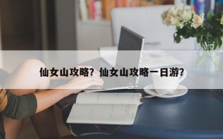 仙女山攻略？仙女山攻略一日游？