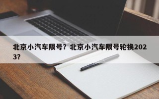 北京小汽车限号？北京小汽车限号轮换2023？