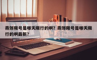 燕郊限号是哪天限行的啊？燕郊限号是哪天限行的啊最新？