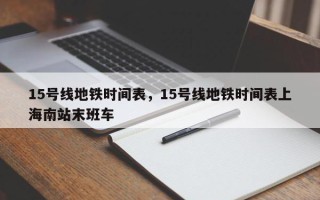 15号线地铁时间表，15号线地铁时间表上海南站末班车