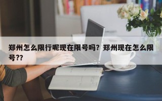 郑州怎么限行呢现在限号吗？郑州现在怎么限号?？