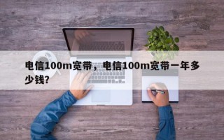 电信100m宽带，电信100m宽带一年多少钱？