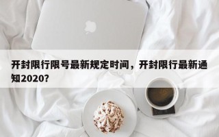 开封限行限号最新规定时间，开封限行最新通知2020？