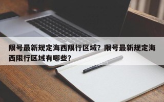 限号最新规定海西限行区域？限号最新规定海西限行区域有哪些？