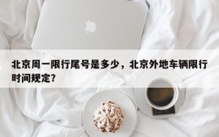 北京周一限行尾号是多少，北京外地车辆限行时间规定？