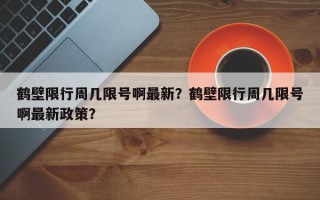 鹤壁限行周几限号啊最新？鹤壁限行周几限号啊最新政策？