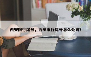 西安限行尾号，西安限行尾号怎么处罚？