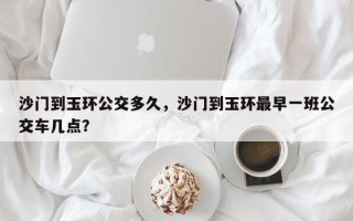 沙门到玉环公交多久，沙门到玉环最早一班公交车几点？