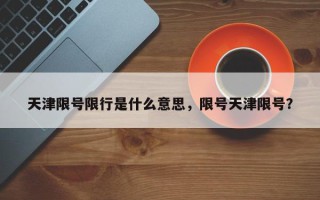 天津限号限行是什么意思，限号天津限号？