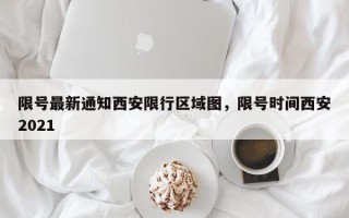 限号最新通知西安限行区域图，限号时间西安2021