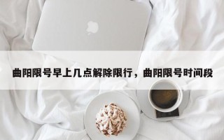 曲阳限号早上几点解除限行，曲阳限号时间段