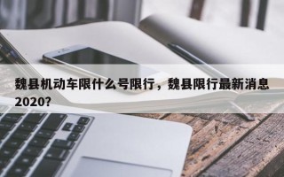 魏县机动车限什么号限行，魏县限行最新消息2020？