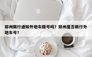 郑州限行通知外地车限号吗？郑州是否限行外地车号？