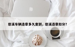 慈溪车辆违章多久查到，慈溪违章扣分？