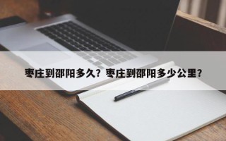 枣庄到邵阳多久？枣庄到邵阳多少公里？