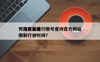 河南高速限行限号查询官方网站
？河南高速限制行驶时间？