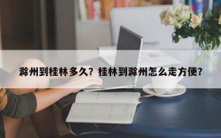 滁州到桂林多久？桂林到滁州怎么走方便？