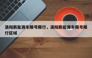 洛阳新能源车限号限行，洛阳新能源车限号限行区域