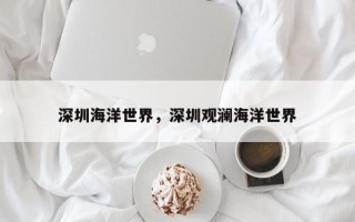 深圳海洋世界，深圳观澜海洋世界